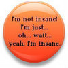 I'm Not Insane! Oh... Wait...