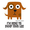 I've come to hump your leg