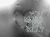 You Make Me Melt..