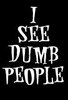 i see dumb people