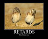 Retards... we all know one