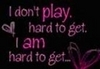 I don't play hard 2 get ...