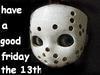 have a good friday the 13th.hehe