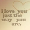 I love you JUST the way you are!